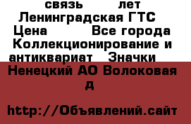 1.1) связь : 100 лет Ленинградская ГТС › Цена ­ 190 - Все города Коллекционирование и антиквариат » Значки   . Ненецкий АО,Волоковая д.